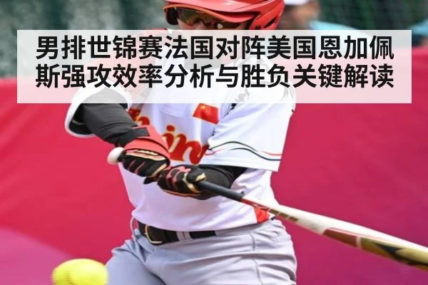 男排世锦赛法国对阵美国恩加佩斯强攻效率分析与胜负关键解读 | kaiyun