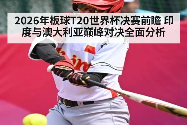 2026年板球T20世界杯决赛前瞻 印度与澳大利亚巅峰对决全面分析